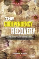 The Codependency Recovery: A Complete Guide to Fix Your Codependency, Create Healthy Relationships, Overcome the Fear of Abandonment, Stop Being a People Pleaser and Start Loving Yourself