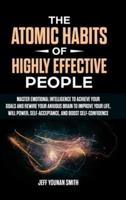 The Atomic Habits of Highly Effective People: Master Emotional Intelligence to Achieve Your Goals and Rewire Your Anxious brain to Improve Your Life. Will Power, Self-Acceptance and Boost Self-Confidence