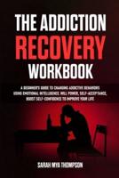 The Addiction Recovery Workbook: A Beginner's Guide to Changing Addictive Behaviors Using Emotional Intelligence. Will Power, Self-Acceptance, Boost Self-Confidence to Improve Your Life