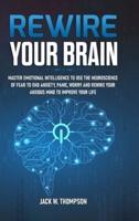 Rewire Your Brain: Master Emotional Intelligence to Use the Neuroscience of Fear to End Anxiety, Panic, Worry and Rewire Your Anxious Mind to Improve Your Life