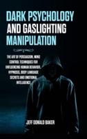 Dark Psychology and Gaslighting Manipulation: The Art of Persuasion, Mind Control Techniques for Influencing Human Behavior, Hypnosis, Body Language Secrets and Emotional Intelligence