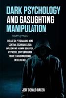 Dark Psychology and Gaslighting Manipulation: The Art of Persuasion, Mind Control Techniques for Influencing Human Behavior, Hypnosis, Body Language Secrets and Emotional Intelligence