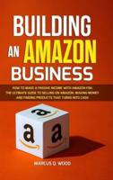 Building an Amazon Business: How to Make a Passive Income with Amazon FBA - The Ultimate Guide to Selling on Amazon, Making Money and Finding Products that turns into cash