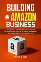 Building an Amazon Business: How to Make a Passive Income with Amazon FBA - The Ultimate Guide to Selling on Amazon, Making Money and Finding Products that turns into cash