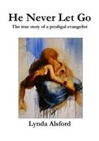 He Never Let Go:The true story of a prodigal evangelist
