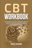 CBT Workbook: How to Overcome Anxiety, Depression, Fear, and Worry with Cognitive Behavioral Therapy (CBT), Dialectical Behavior Therapy (DBT), Acceptance and Commitment Therapy (ACT).