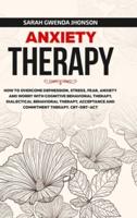 Anxiety Therapy: How to Overcome Depression, Stress, Fear, Anxiety and Worry with Cognitive Behavioral Therapy, Dialectical Behavior Therapy, Acceptance and Commitment Therapy. CBT-DBT-ACT