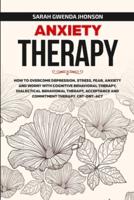 Anxiety Therapy: How to Overcome Depression, Stress, Fear, Anxiety and Worry with Cognitive Behavioral Therapy, Dialectical Behavior Therapy, Acceptance and Commitment Therapy. CBT-DBT-ACT