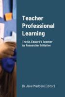 Teacher Professional Learning: The Saint Edward's Teacher As Researcher Initiative