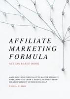 Affiliate Marketing Formula: Action Based Book - Meant To Provide You With A Framework To Build Your Entire Affiliate Business From Scratch Without Outsourcing Help.