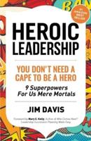 Heroic Leadership: You Don't Need A Cape To Be A Hero - 9 Superpowers For Us Mere Mortals