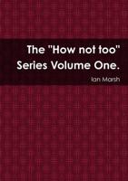 The "How Not Too" Series Volume One.