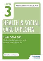 Level 3 Health and Social Care Diploma Assessment Workbook. Unit DEM 301 Understand the Process and Experience of Dementia