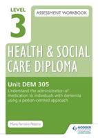 Level 3 Health and Social Care Diploma Assessment Workbook. Unit DEM 305 Understand the Administration of Medication to Individuals With Dementia Using a Person-Centred Approach
