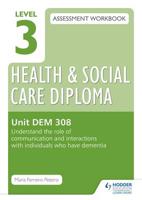 Level 3 Health & Social Care Diploma Assessment Workbook. Unit DEM 308 Understand the Role of Communication and Interaction With Individuals Who Have Dementia