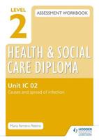Level 2 Health and Social Care Diploma Assessment Workbook. Unit IC 02 Causes and Spread of Infection