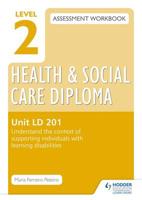 Level 2 Health and Social Care Diploma Assessment Workbook. Unit LD 201 Understand the Context of Supporting Individuals With Learning Disabilities