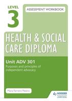 Level 3 Health and Social Care Diploma Assessment Workbook. Unit ADV 301 Purposes and Principles of Advocacy