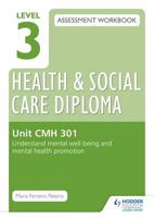 Level 3 Health and Social Care Diploma Assessment Workbook. Unit CMH 301 Understand Mental Well-Being and Mental Health Promotion