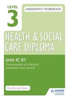 Level 3 Health and Social Care Diploma Assessment Workbook. Unit IC 01 The Principles of Infection Prevention and Control