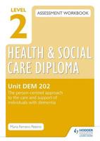 Level 2 Health and Social Care Diploma Assessment Workbook. Unit DEM 202 The Person-Centred Approach to the Care and Support of Individuals With Dementia
