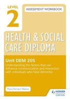 Level 2 Health and Social Care Diploma Assessment Workbook. Unit DEM 205 Understand the Factors That Can Influence Communication and Interaction With Individuals Who Have Dementia