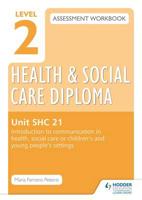 Level 2 Health & Social Care Diploma Assessment Workbook. SHC 21 Introduction to Communication in Health, Social Care or Children's and Young People's Settings