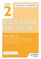 Level 2 Health & Social Care Diploma Assessment Workbook. SHC 22 Introduction to Personal Development in Health, Social Care or Children's and Young People's Settings