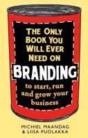 The Only Book You Will Ever Need on Branding to Start, Run and Grow Your Business