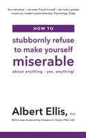 How to Stubbornly Refuse to Make Yourself Miserable About Anything - Yes, Anything!