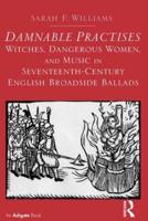 Damnable Practises: Witches, Dangerous Women, and Music in Seventeenth-Century English Broadside Ballads