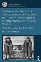 Transnational Networks and Cross-Religious Exchange in the Seventeenth-Century Mediterranean and Atlantic Worlds: Sabbatai Sevi and the Lost Tribes of Israel