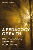 A Pedagogy of Faith: The Theological Vision of Paulo Freire