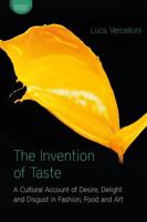 The Invention of Taste: A Cultural Account of Desire, Delight and Disgust in Fashion, Food and Art