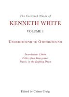 The Collected Works of Kenneth White. Volume 1 Underground to Otherground