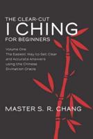 The Clear-Cut I Ching for Beginners: Volume One - The Easiest Way to Get Clear and Accurate Answers using the Chinese Divination Oracle
