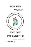 For the Young and Old I'm Tadpole