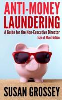 Anti-Money Laundering: A Guide for the Non-Executive Director lsle of Man Edition: Everything any Director or Partner of an Isle of Man Firm Covered by the Proceeds of Crime (Money Laundering) Code Needs to Know about Anti-Money Laundering and Countering 