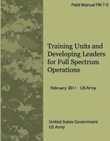Field Manual FM 7-0 Training Units and Developing Leaders for Full Spectrum Operations February 2011 US Army
