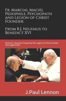 Fr. Marcial Maciel, Pedophile, Psychopath, and Legion of Christ Founder, From R.J. Neuhaus to Benedict XVI, 2nd Ed.: Richard J. Neuhaus Duped by the Legion of Christ revised and augmented