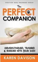 The Perfect Companion - Understanding, Training and Bonding With Your Dog!