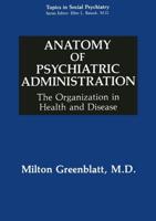 Anatomy of Psychiatric Administration : The Organization in Health and Disease