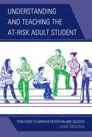 Understanding and Teaching the At-Risk Adult Student: Strategies to Improve Retention and Success