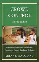 Crowd Control: Classroom Management and Effective Teaching for Chorus, Band, and Orchestra, 2nd Edition