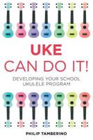 Uke Can Do It!: Developing Your School Ukulele Program