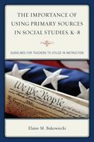 The Importance of Using Primary Sources in Social Studies, K-8. Guidelines for Teachers to Utilize in Instruction
