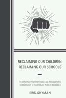 Reclaiming Our Children, Reclaiming Our Schools: Reversing Privatization and Recovering Democracy in America's Public Schools