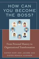 How Can You Become the Boss?: From Personal Mastery to Organizational Transformation