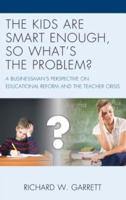 The Kids are Smart Enough, So What's the Problem?: A Businessman's Perspective on Educational Reform and the Teacher Crisis