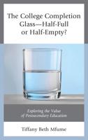 The College Completion Glass-Half-Full or Half-Empty?: Exploring the Value of Postsecondary Education